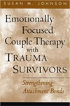 Emotionally Focused Couple Therapy with Trauma Survivors: Strengthening Attachment Bonds, Susan Johnson (2002), N.Y.: Guilford